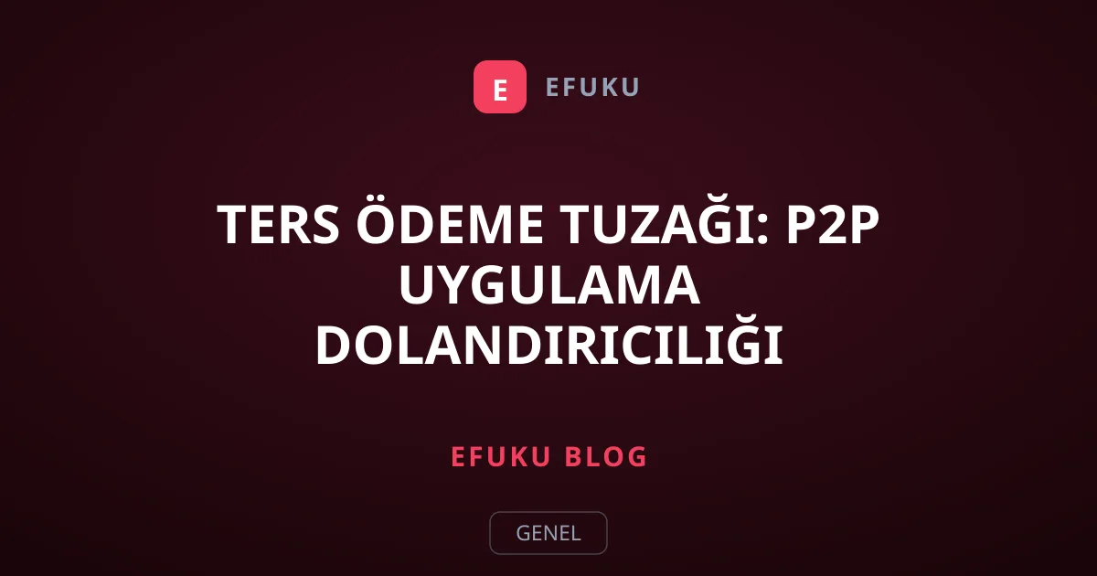 Ters Ödeme Tuzağı: P2P Uygulama Dolandırıcılığı Yanıltıyor